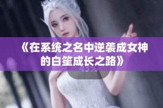 《在系统之名中逆袭成女神的白笙成长之路》
