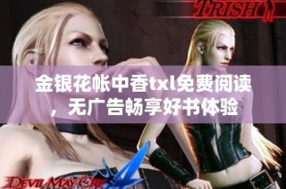 金银花帐中香txl免费阅读，无广告畅享好书体验
