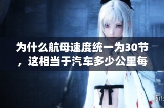 为什么航母速度统一为30节，这相当于汽车多少公里每小时呢？
