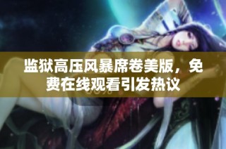 监狱高压风暴席卷美版，免费在线观看引发热议