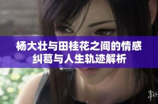 杨大壮与田桂花之间的情感纠葛与人生轨迹解析