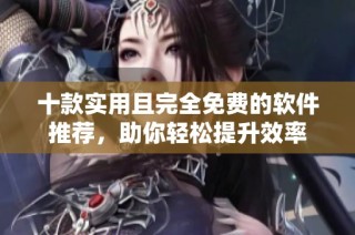十款实用且完全免费的软件推荐，助你轻松提升效率