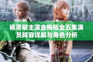 杨思敏主演金梅瓶全五集演员阵容详解与角色分析