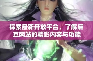 探索最新开放平台，了解麻豆网站的精彩内容与功能
