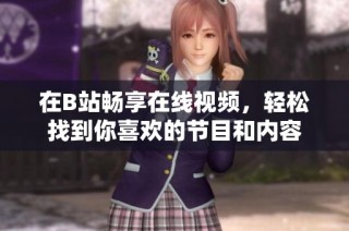 在B站畅享在线视频，轻松找到你喜欢的节目和内容