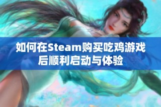 如何在Steam购买吃鸡游戏后顺利启动与体验