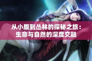从小腹到丛林的探秘之旅：生命与自然的深度交融
