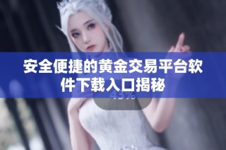 安全便捷的黄金交易平台软件下载入口揭秘
