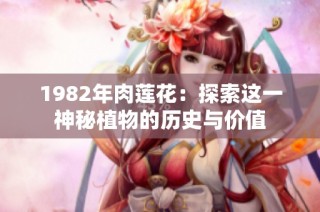 1982年肉莲花：探索这一神秘植物的历史与价值