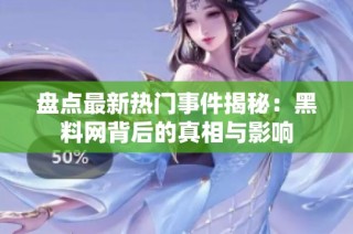 盘点最新热门事件揭秘：黑料网背后的真相与影响