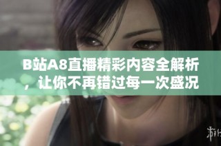 B站A8直播精彩内容全解析，让你不再错过每一次盛况