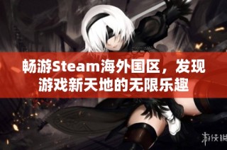 畅游Steam海外国区，发现游戏新天地的无限乐趣