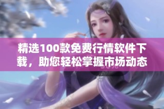 精选100款免费行情软件下载，助您轻松掌握市场动态