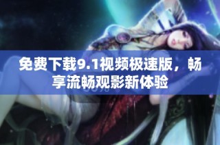 免费下载9.1视频极速版，畅享流畅观影新体验