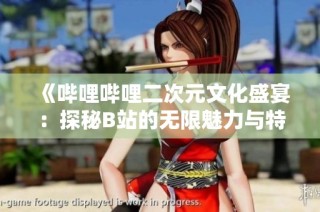 《哔哩哔哩二次元文化盛宴：探秘B站的无限魅力与特色》