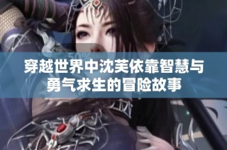 穿越世界中沈芙依靠智慧与勇气求生的冒险故事