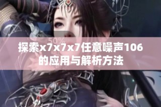 探索x7x7x7任意噪声106的应用与解析方法