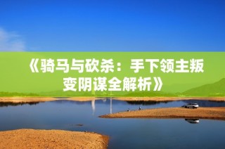 《骑马与砍杀：手下领主叛变阴谋全解析》