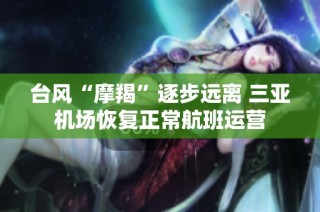台风“摩羯”逐步远离 三亚机场恢复正常航班运营