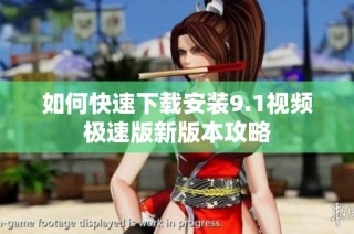 如何快速下载安装9.1视频极速版新版本攻略