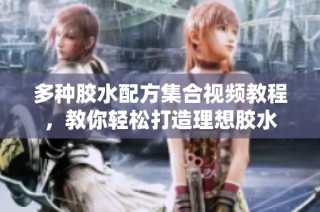 多种胶水配方集合视频教程，教你轻松打造理想胶水