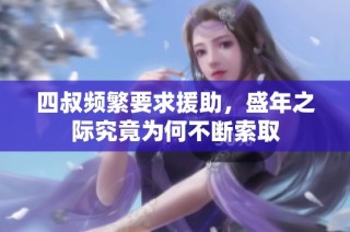四叔频繁要求援助，盛年之际究竟为何不断索取