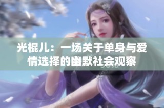 光棍儿：一场关于单身与爱情选择的幽默社会观察