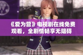 《爱为营》电视剧在线免费观看，全剧情畅享无阻碍