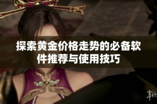 探索黄金价格走势的必备软件推荐与使用技巧