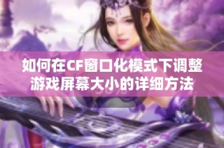 如何在CF窗口化模式下调整游戏屏幕大小的详细方法