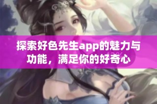 探索好色先生app的魅力与功能，满足你的好奇心