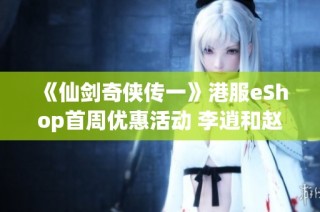 《仙剑奇侠传一》港服eShop首周优惠活动 李逍和赵灵儿再度登场