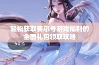 轻松获取赛尔号游戏福利的全面礼包领取攻略