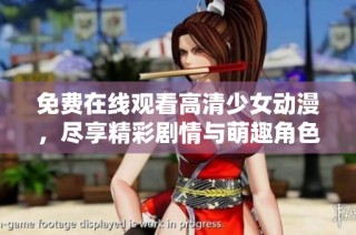 免费在线观看高清少女动漫，尽享精彩剧情与萌趣角色