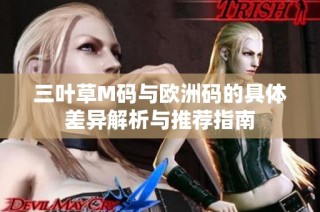 三叶草M码与欧洲码的具体差异解析与推荐指南