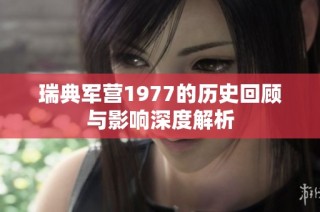 瑞典军营1977的历史回顾与影响深度解析