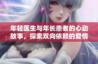 年轻医生与年长患者的心动故事，探索双向依赖的爱情与成长