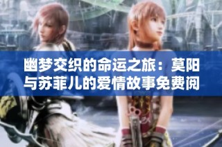 幽梦交织的命运之旅：莫阳与苏菲儿的爱情故事免费阅读完整版
