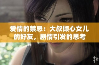 爱情的禁忌：大叔倾心女儿的好友，剧情引发的思考