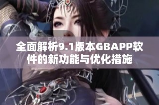 全面解析9.1版本GBAPP软件的新功能与优化措施