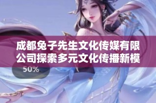 成都兔子先生文化传媒有限公司探索多元文化传播新模式