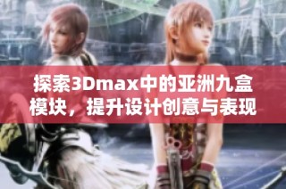 探索3Dmax中的亚洲九盒模块，提升设计创意与表现力