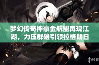 梦幻传奇神豪金航盟再现江湖，力压群雄引领拉格朗日新风潮