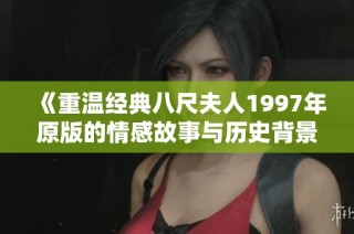《重温经典八尺夫人1997年原版的情感故事与历史背景》