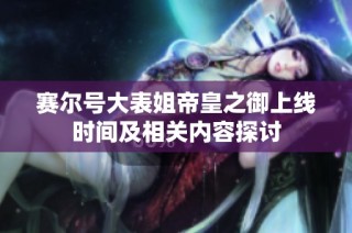 赛尔号大表姐帝皇之御上线时间及相关内容探讨
