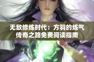 无敌修炼时代：方羽的炼气传奇之路免费阅读指南