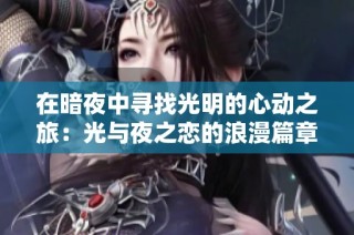 在暗夜中寻找光明的心动之旅：光与夜之恋的浪漫篇章