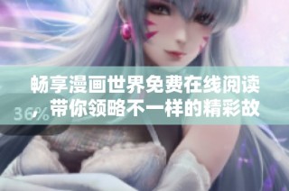 畅享漫画世界免费在线阅读，带你领略不一样的精彩故事