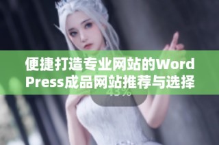 便捷打造专业网站的WordPress成品网站推荐与选择技巧