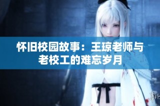 怀旧校园故事：王琼老师与老校工的难忘岁月